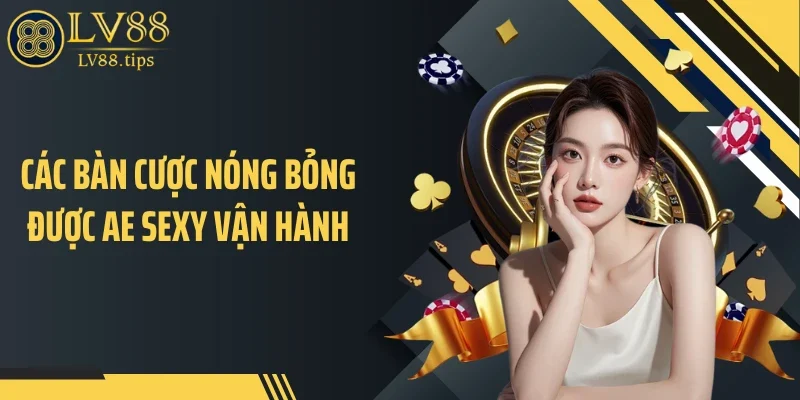 Các bàn cược nóng bỏng được AE Sexy vận hành