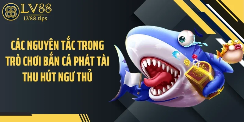 Các nguyên tắc trong trò chơi bắn cá phát tài thu hút ngư thủ