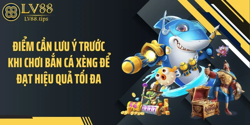 Điểm cần lưu ý trước khi chơi bắn cá xèng để đạt hiệu quả tối đa