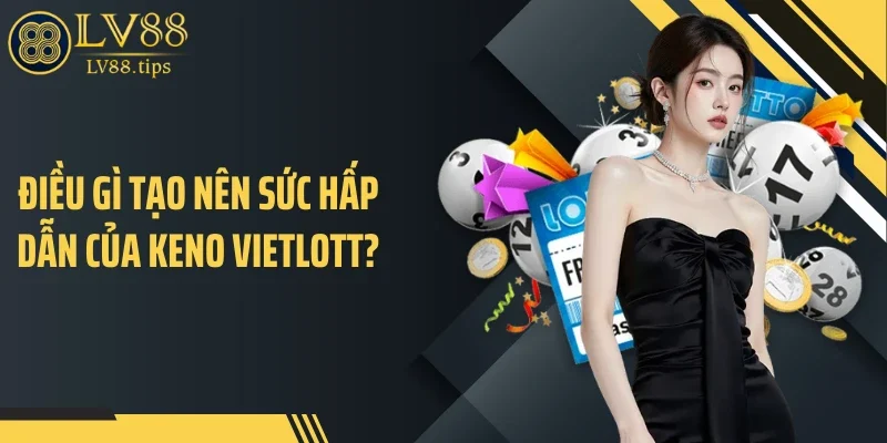 Điều gì tạo nên sức hấp dẫn của Keno Vietlott?