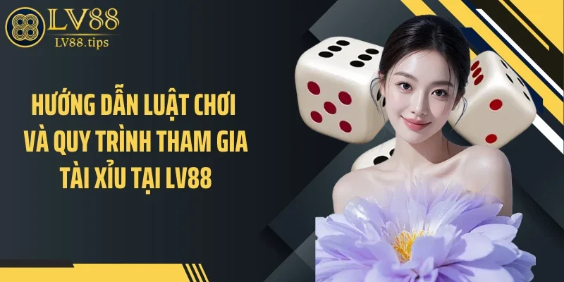 Hướng dẫn luật chơi và quy trình tham gia tài xỉu tại LV88