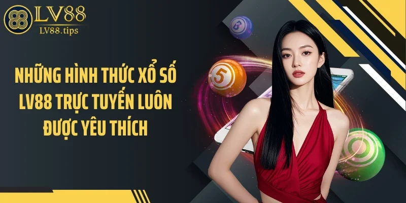 Những hình thức xổ số LV88 trực tuyến luôn được yêu thích
