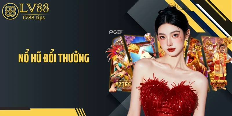 Nổ Hũ Đổi Thưởng LV88: Góc Nhìn Khác Biệt Giữa Vô Vàn Lựa Chọn