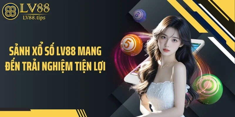 Sảnh xổ số LV88 mang đến trải nghiệm tiện lợi