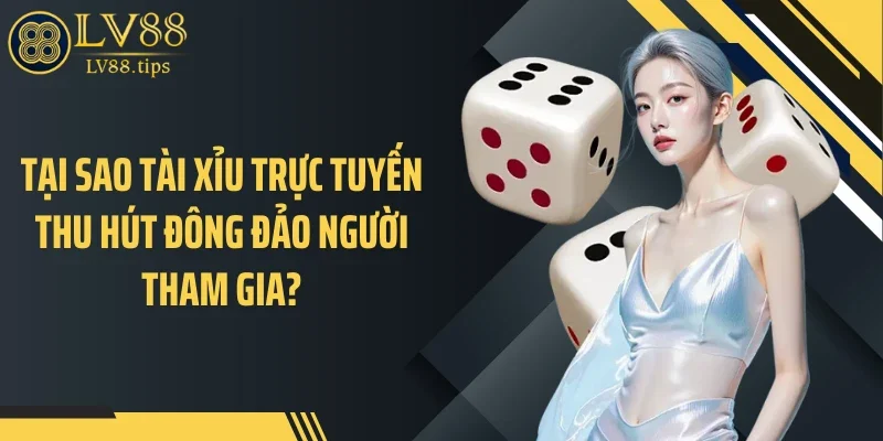 Tại sao tài xỉu trực tuyến thu hút đông đảo người tham gia?